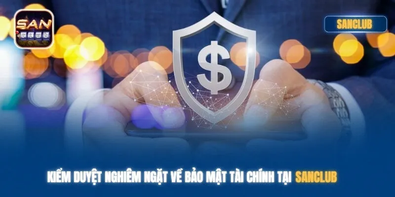 Kiểm duyệt nghiêm ngặt về bảo mật tài chính tại Sanclub