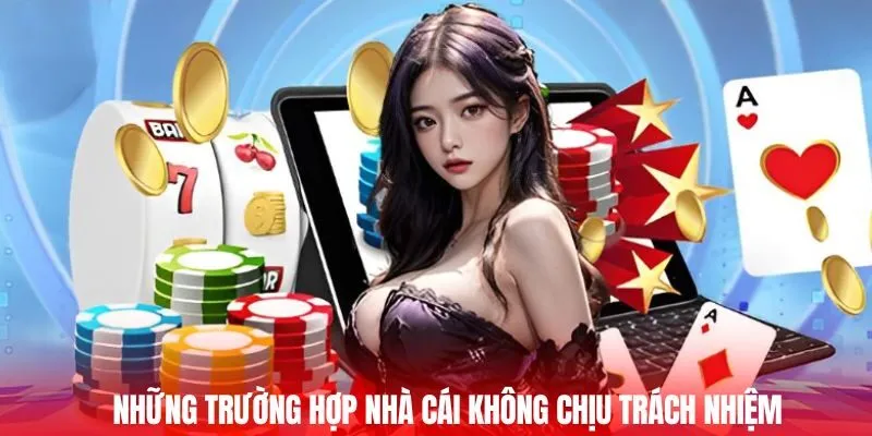 Những trường hợp nhà cái không chịu trách nhiệm